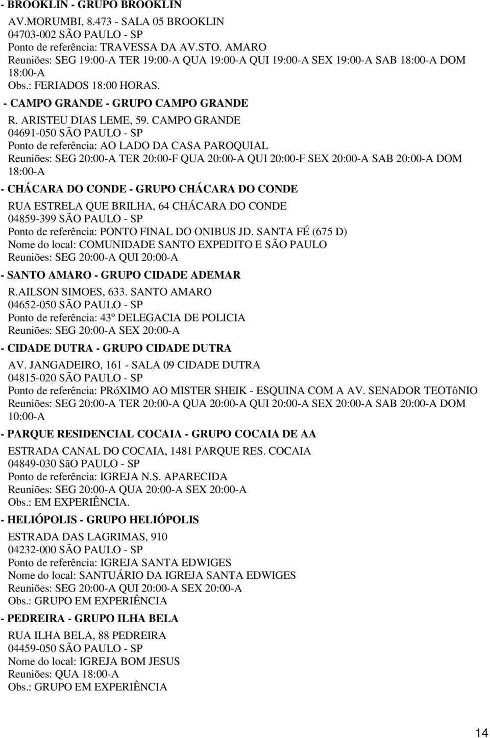 CAMPO GRANDE 04691-050 SÃO PAULO - SP Ponto de referência: AO LADO DA CASA PAROQUIAL Reuniões: SEG 20:00-A TER 20:00-F QUA 20:00-A QUI 20:00-F SEX 20:00-A SAB 20:00-A DOM 18:00-A - CHÁCARA DO CONDE -