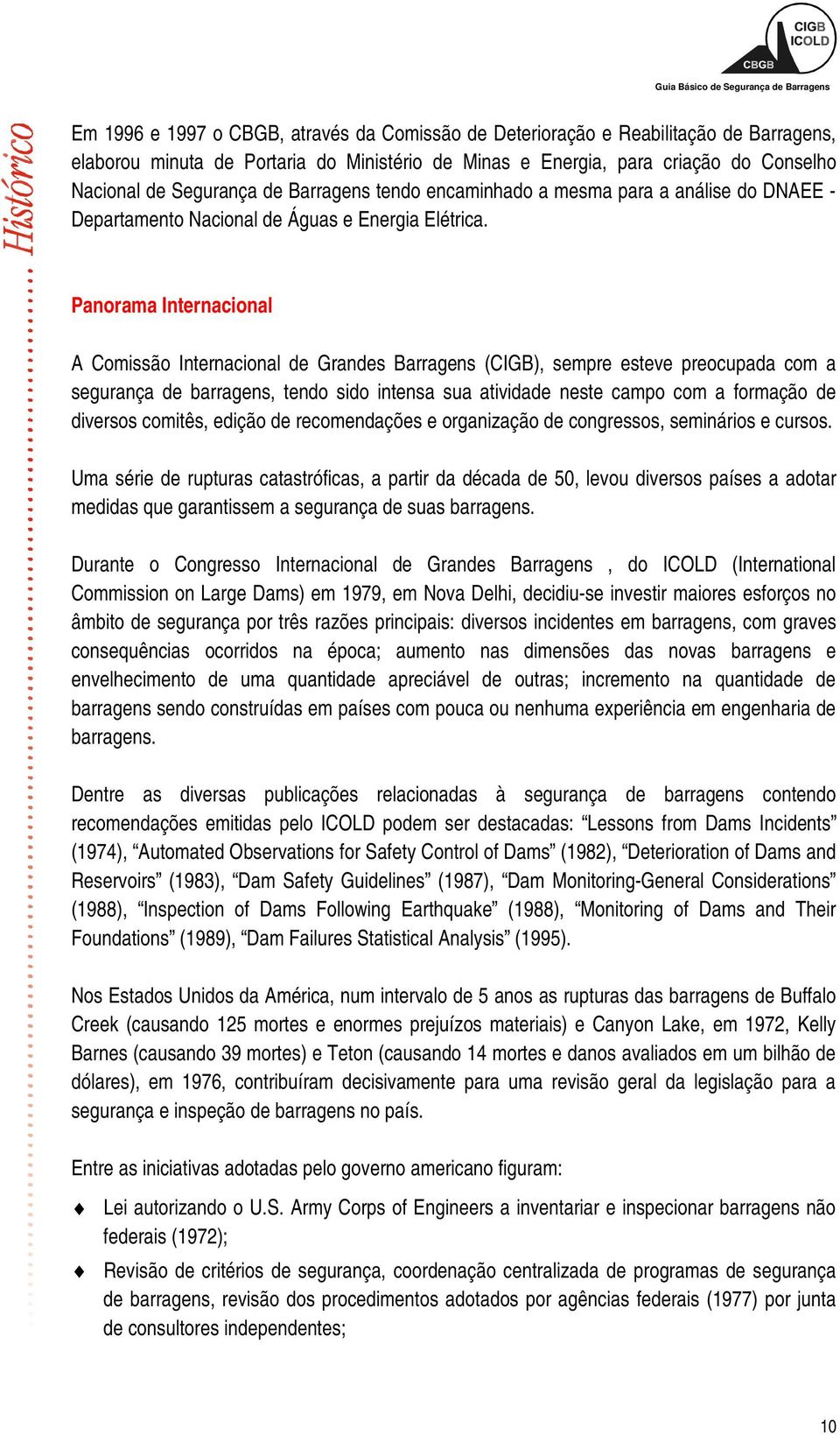 Panorama Internacional A Comissão Internacional de Grandes Barragens (CIGB), sempre esteve preocupada com a segurança de barragens, tendo sido intensa sua atividade neste campo com a formação de