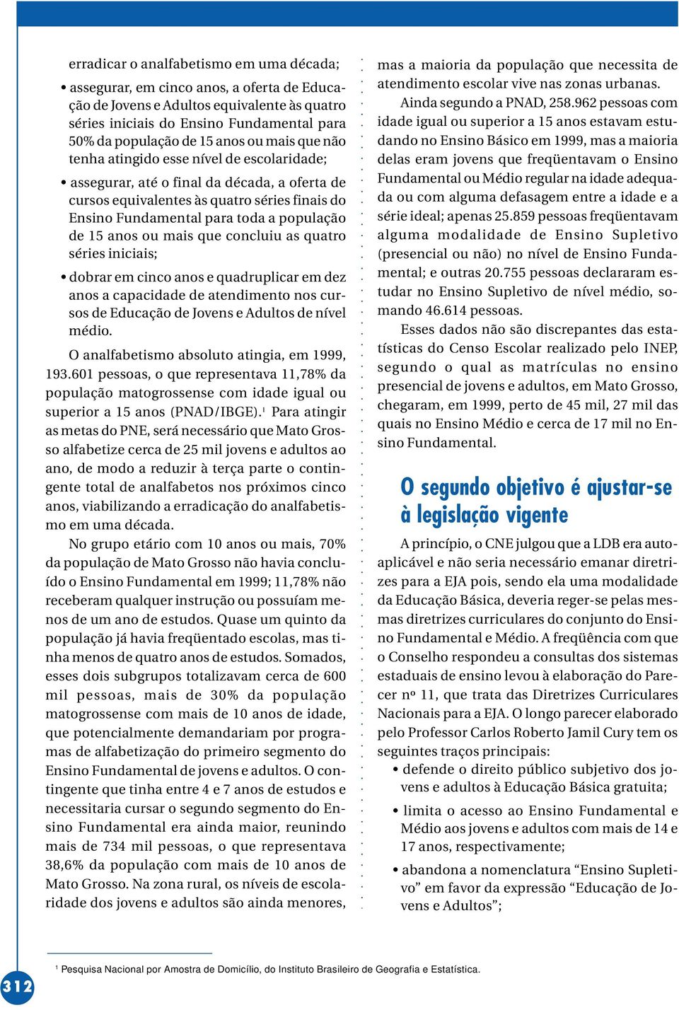 de 15 anos ou mais que concluiu as quatro séries iniciais; dobrar em cinco anos e quadruplicar em dez anos a capacidade de atendimento nos cursos de Educação de Jovens e Adultos de nível médio.