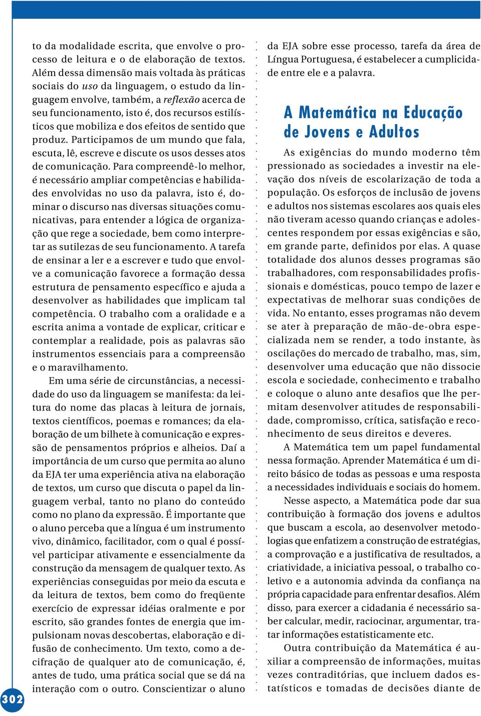 e dos efeitos de sentido que produz. Participamos de um mundo que fala, escuta, lê, escreve e discute os usos desses atos de comunicação.