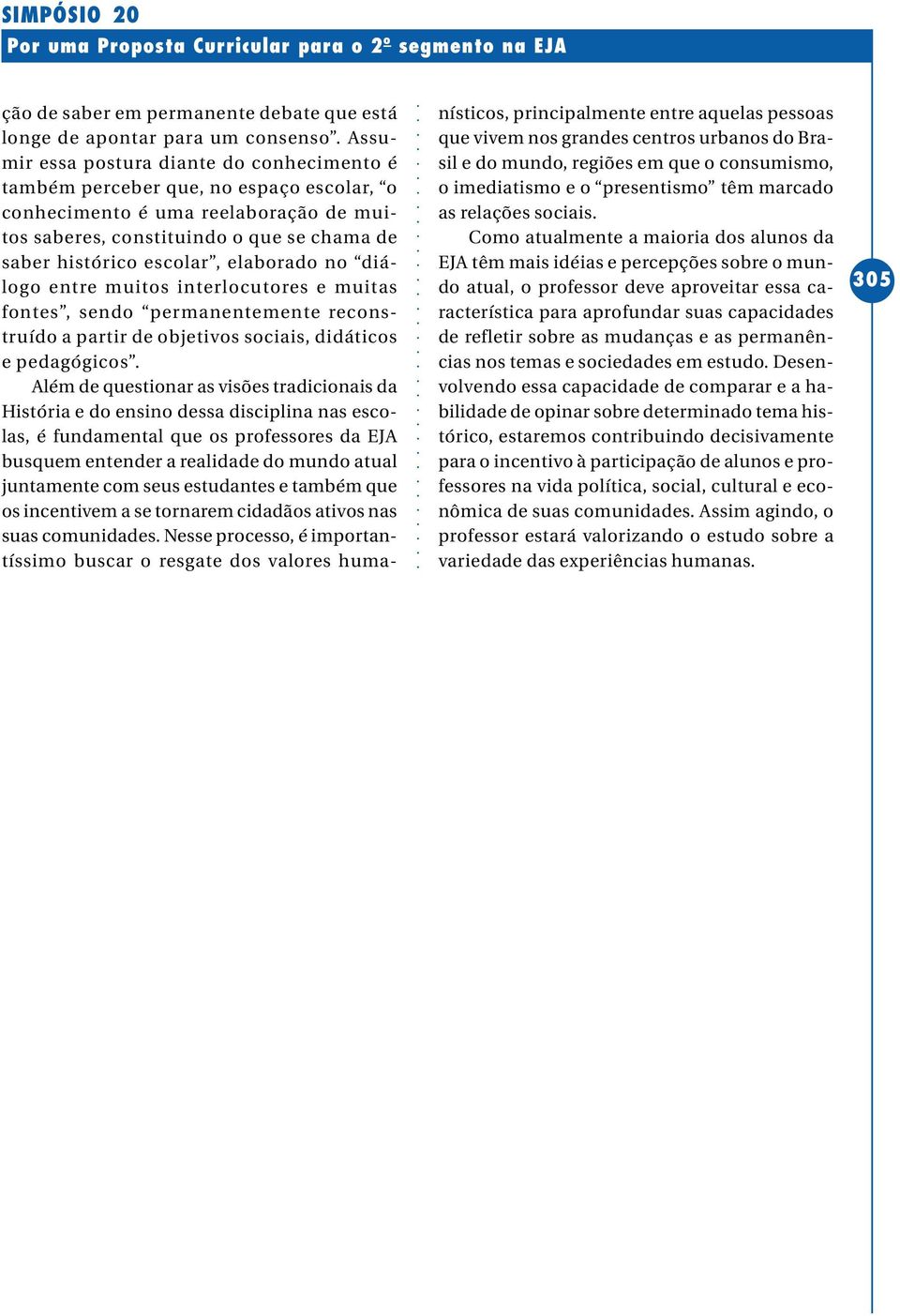 elaborado no diálogo entre muitos interlocutores e muitas fontes, sendo permanentemente reconstruído a partir de objetivos sociais, didáticos e pedagógicos.