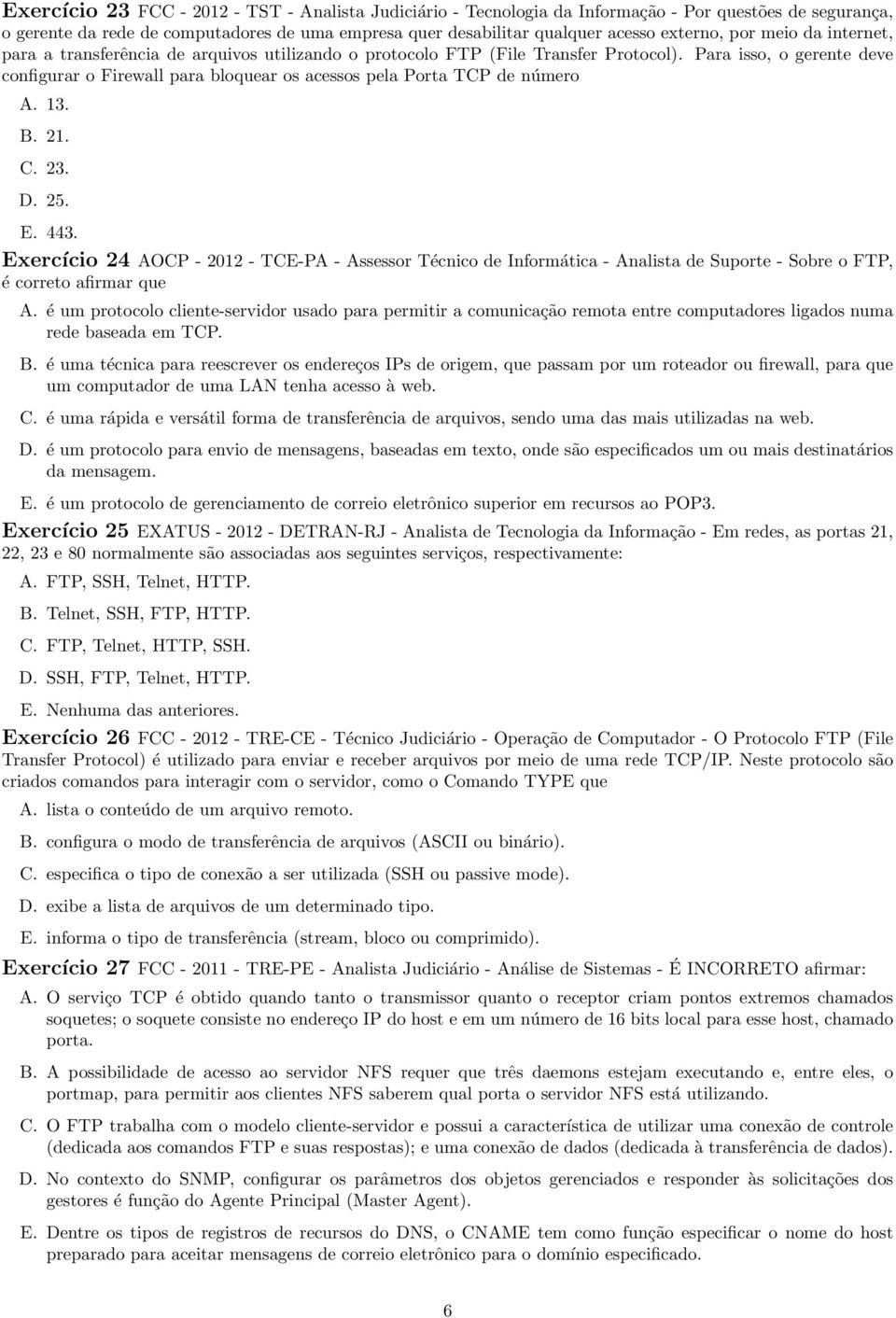 Para isso, o gerente deve configurar o Firewall para bloquear os acessos pela Porta TCP de número A. 13. B. 21. C. 23. D. 25. E. 443.