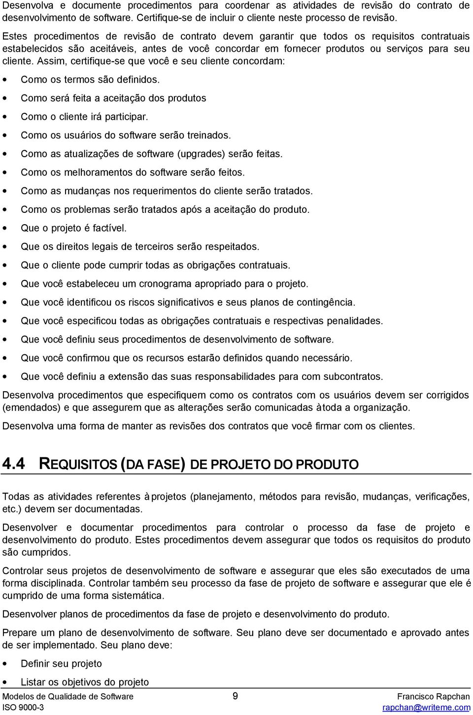 Assim, certifique-se que você e seu cliente concordam: Como os termos são definidos. Como será feita a aceitação dos produtos Como o cliente irá participar.