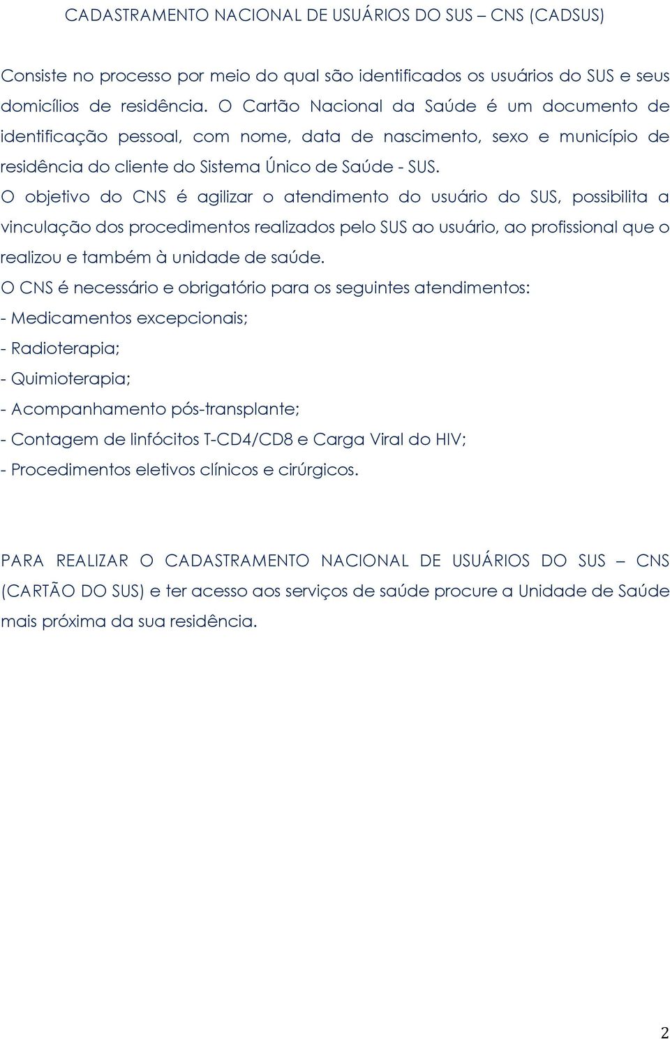 O objetivo do CNS é agilizar o atendimento do usuário do SUS, possibilita a vinculação dos procedimentos realizados pelo SUS ao usuário, ao profissional que o realizou e também à unidade de saúde.