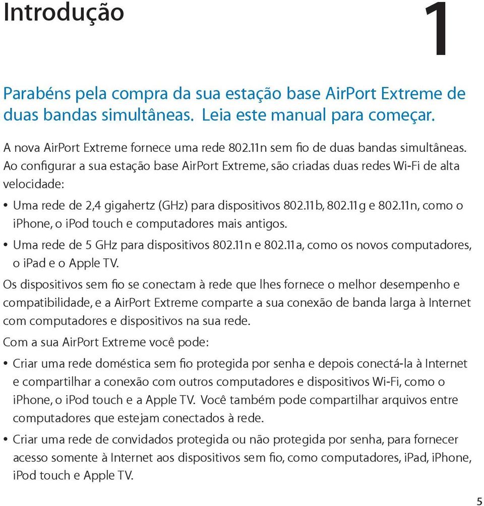 11b, 802.11g e 802.11n, como o iphone, o ipod touch e computadores mais antigos. Uma rede de 5 GHz para dispositivos 802.11n e 802.11a, como os novos computadores, o ipad e o Apple TV.