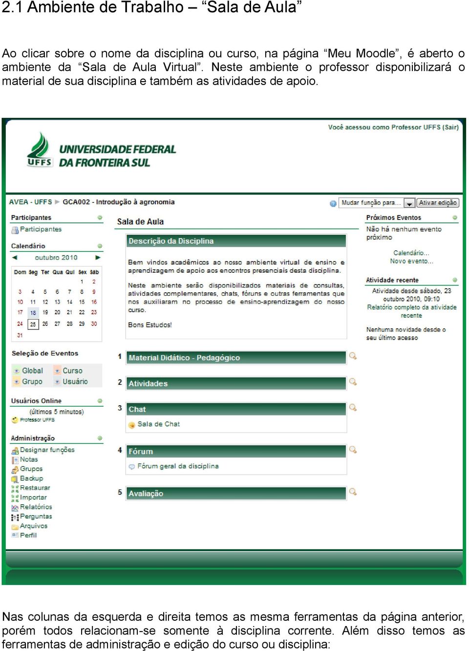 Neste ambiente o professor disponibilizará o material de sua disciplina e também as atividades de apoio.