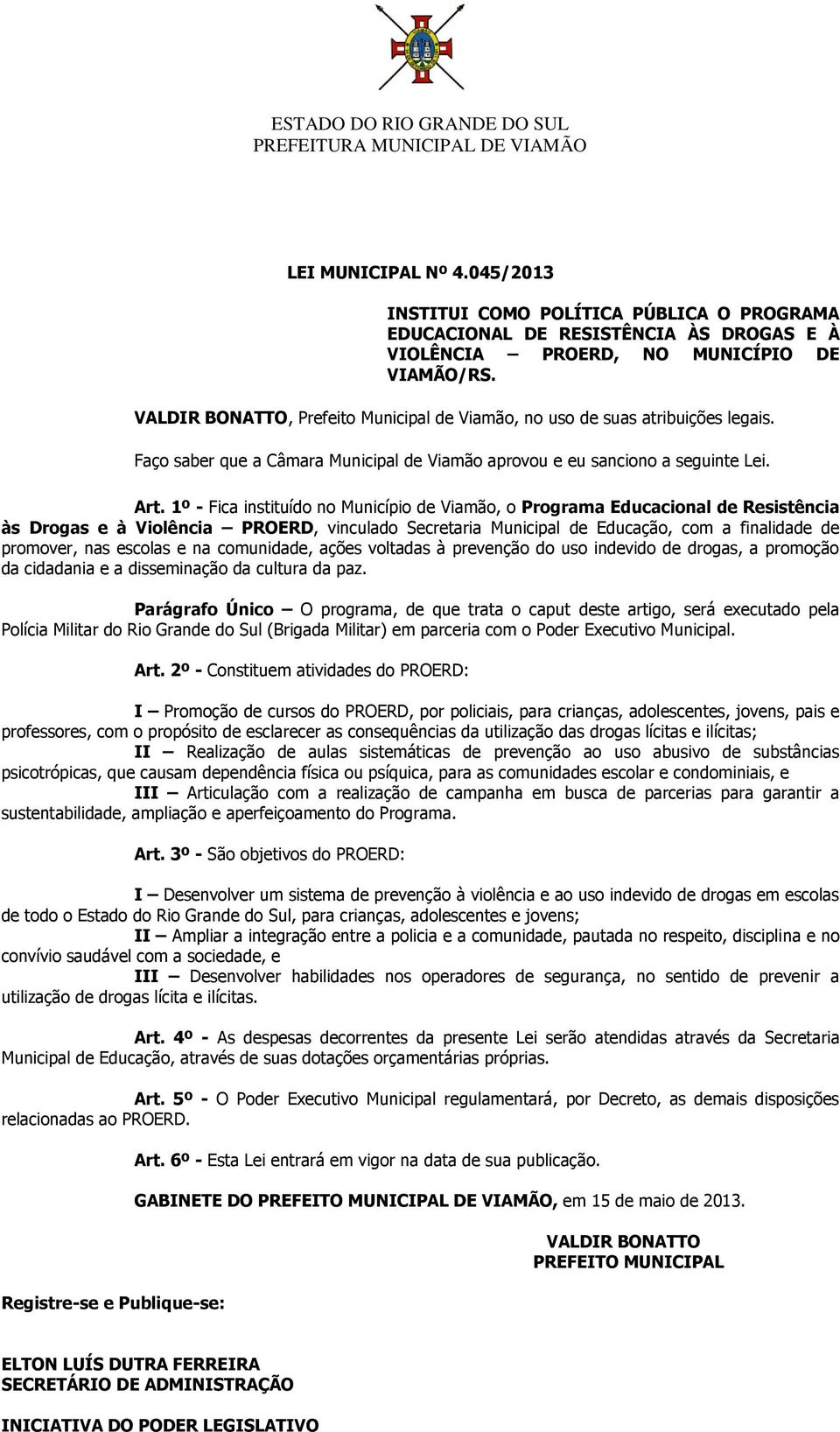 1º - Fica instituído no Município de Viamão, o Programa Educacional de Resistência às Drogas e à Violência PROERD, vinculado Secretaria Municipal de Educação, com a finalidade de promover, nas