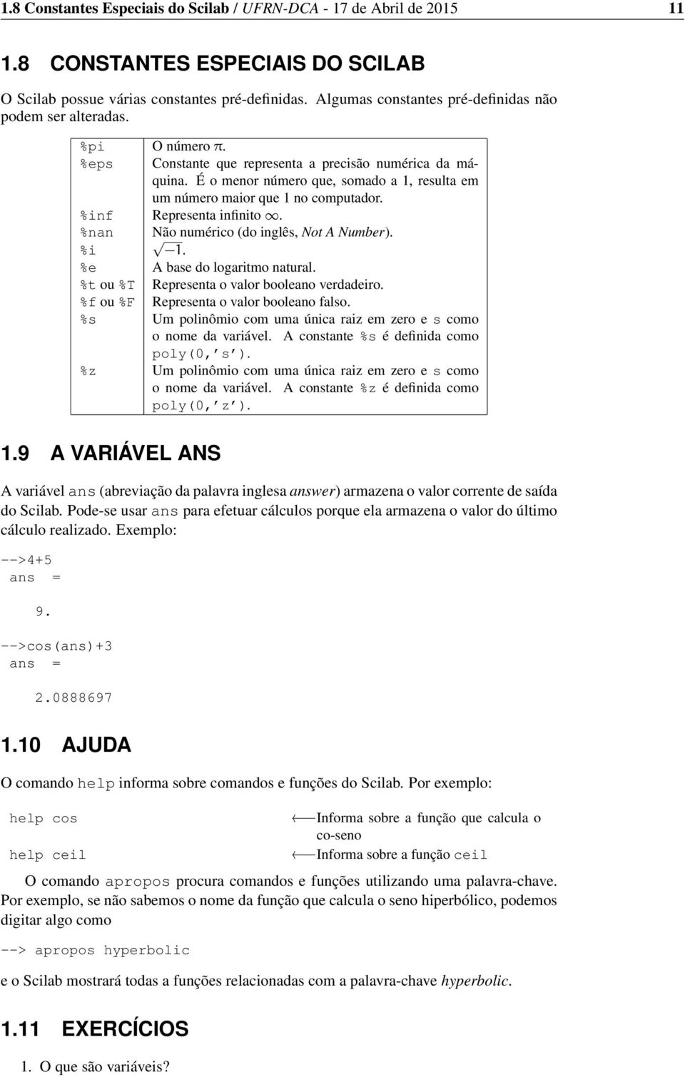 É o menor número que, somado a 1, resulta em um número maior que 1 no computador. %inf Representa infinito. %nan Não numérico (do inglês, Not A Number). %i 1. %e A base do logaritmo natural.