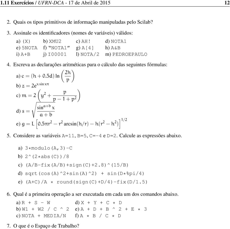 Escreva as declarações aritméticas para o cálculo das seguintes fórmulas: ( ) 2h a) c = (h + 0.5d) ln p x sin xπ b) z = 2e ( ) c) m = 2 y 2 p + p 1 + p 2 sin a+b x d) s = a + b [ ] 1/2 e) g = L 0.