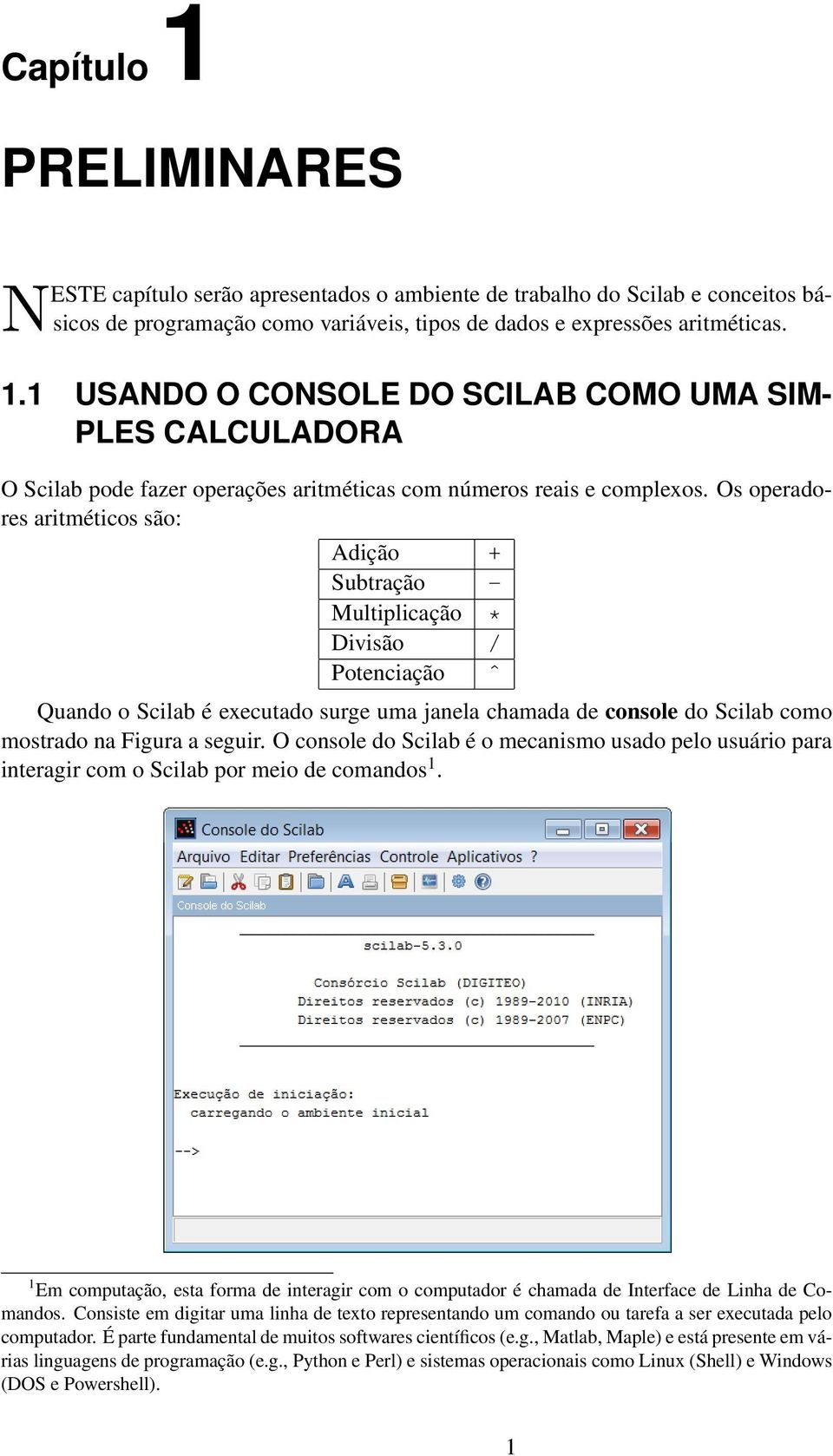 Os operadores aritméticos são: Adição + Subtração - Multiplicação * Divisão / Potenciação ˆ Quando o Scilab é executado surge uma janela chamada de console do Scilab como mostrado na Figura a seguir.