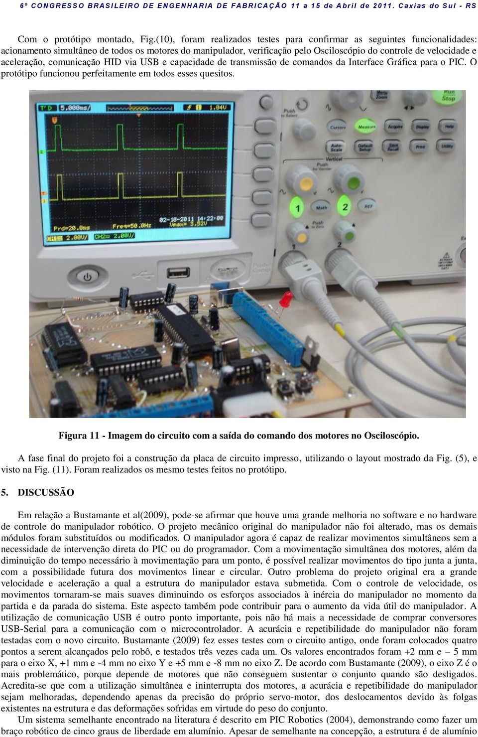 aceleração, comunicação HID via USB e capacidade de transmissão de comandos da Interface Gráfica para o PIC. O protótipo funcionou perfeitamente em todos esses quesitos.