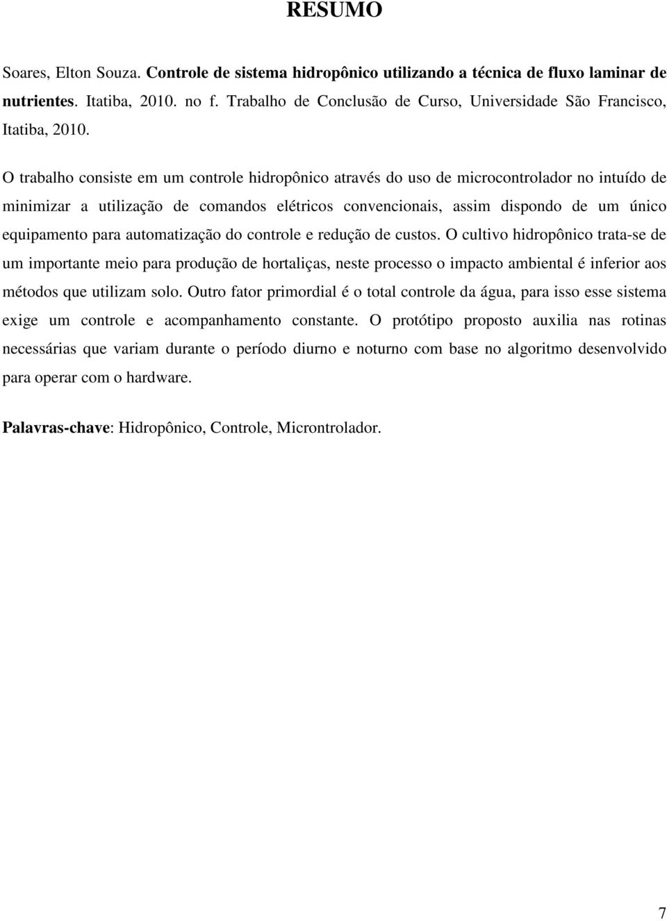 O trabalho consiste em um controle hidropônico através do uso de microcontrolador no intuído de minimizar a utilização de comandos elétricos convencionais, assim dispondo de um único equipamento para