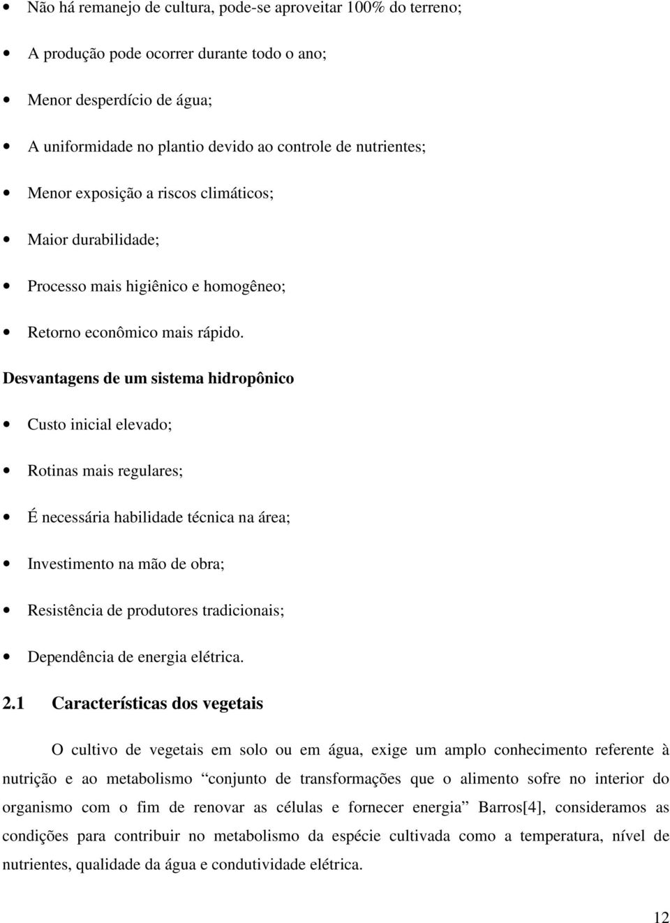 Desvantagens de um sistema hidropônico Custo inicial elevado; Rotinas mais regulares; É necessária habilidade técnica na área; Investimento na mão de obra; Resistência de produtores tradicionais;