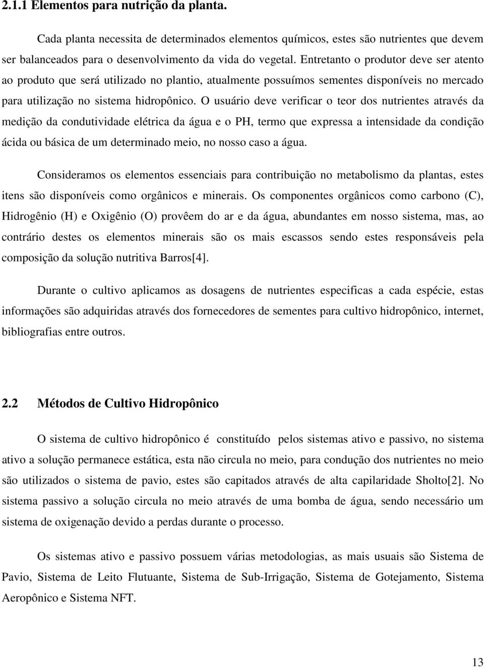 O usuário deve verificar o teor dos nutrientes através da medição da condutividade elétrica da água e o PH, termo que expressa a intensidade da condição ácida ou básica de um determinado meio, no