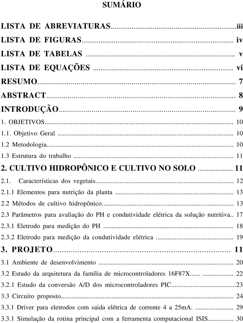 2 Métodos de cultivo hidropônico... 13 2.3 Parâmetros para avaliação do PH e condutividade elétrica da solução nutritiva.. 17 2.3.1 Eletrodo para medição do PH... 18 2.3.2 Eletrodo para medição da condutividade elétrica.