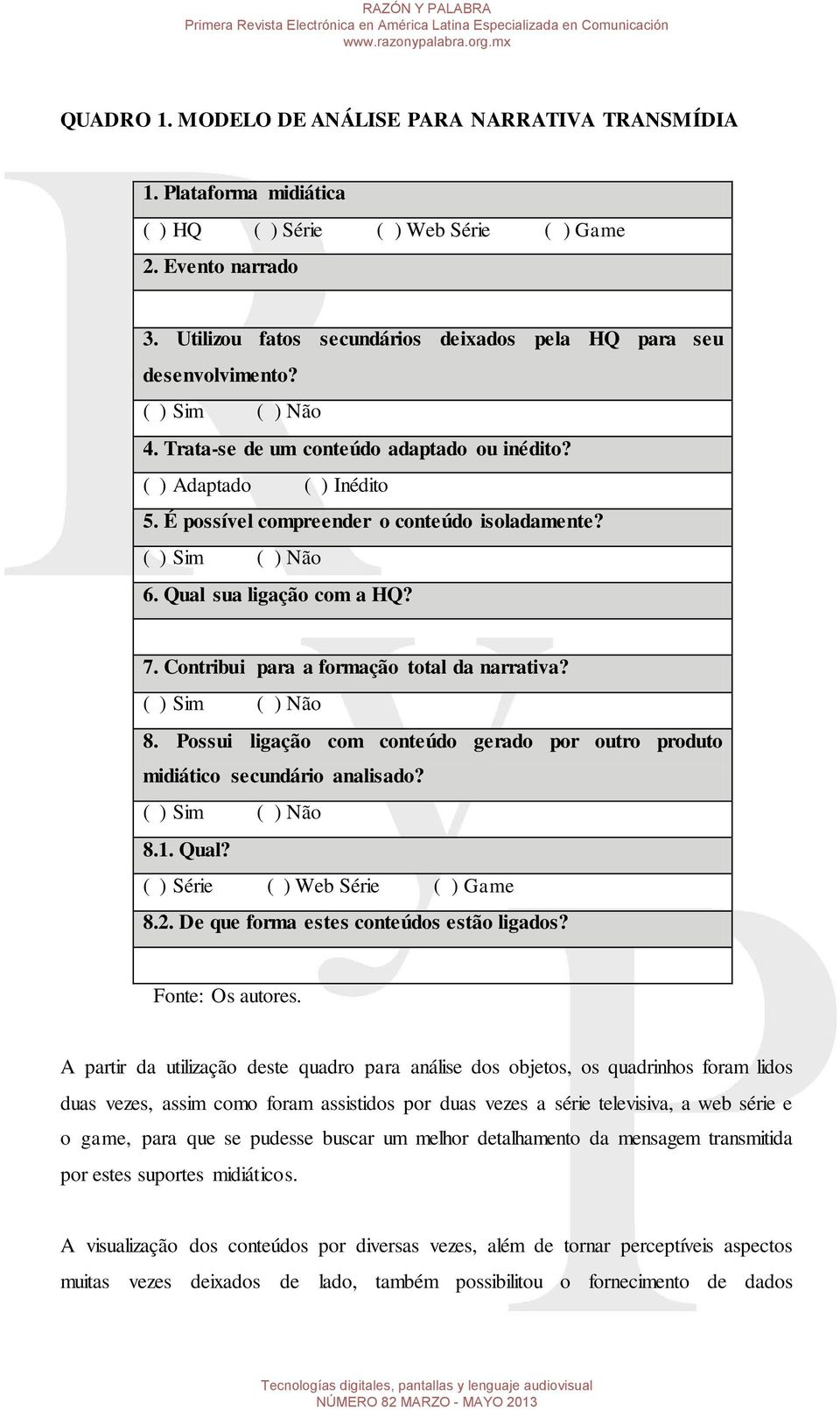 É possível compreender o conteúdo isoladamente? ( ) Sim ( ) Não 6. Qual sua ligação com a HQ? 7. Contribui para a formação total da narrativa? ( ) Sim ( ) Não 8.