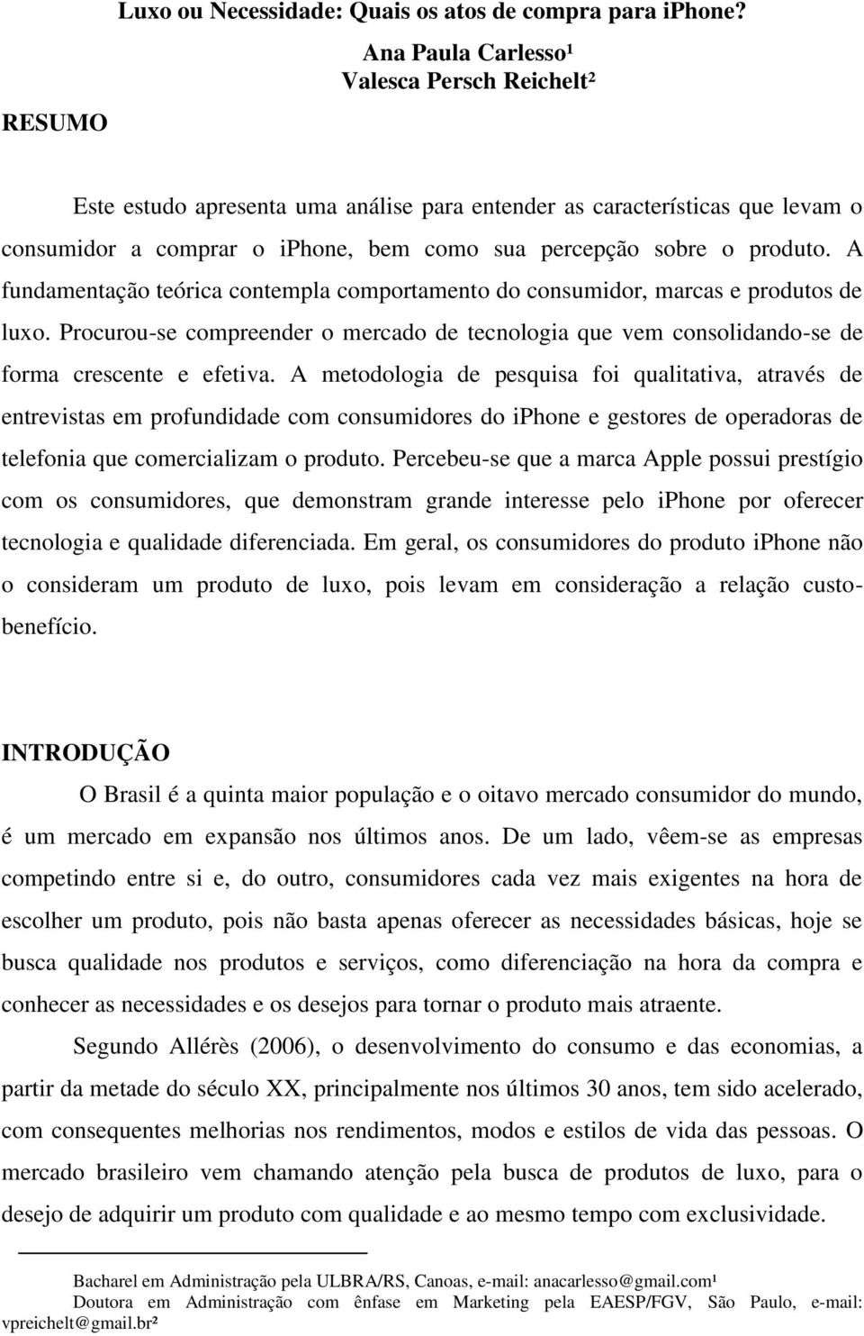 A fundamentação teórica contempla comportamento do consumidor, marcas e produtos de luxo. Procurou-se compreender o mercado de tecnologia que vem consolidando-se de forma crescente e efetiva.