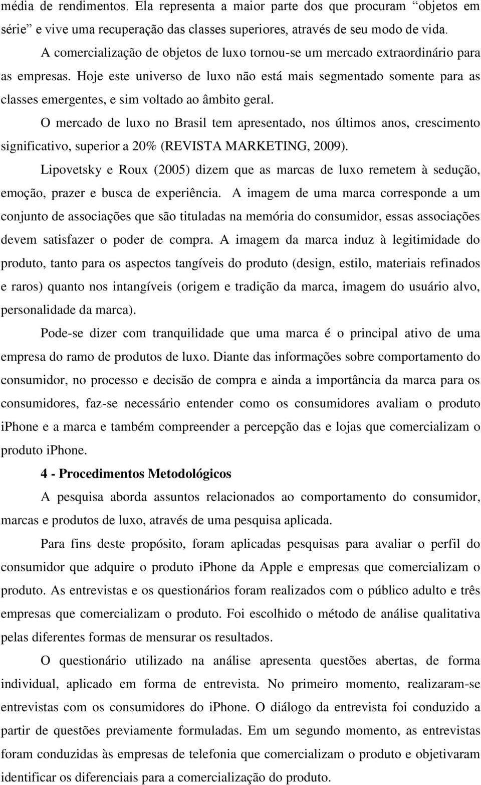 Hoje este universo de luxo não está mais segmentado somente para as classes emergentes, e sim voltado ao âmbito geral.