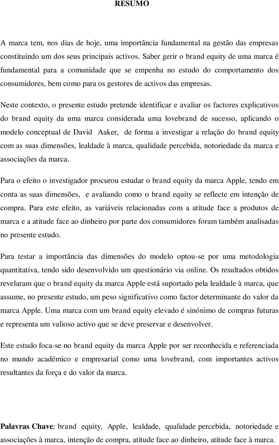 Neste contexto, o presente estudo pretende identificar e avaliar os factores explicativos do brand equity da uma marca considerada uma lovebrand de sucesso, aplicando o modelo conceptual de David