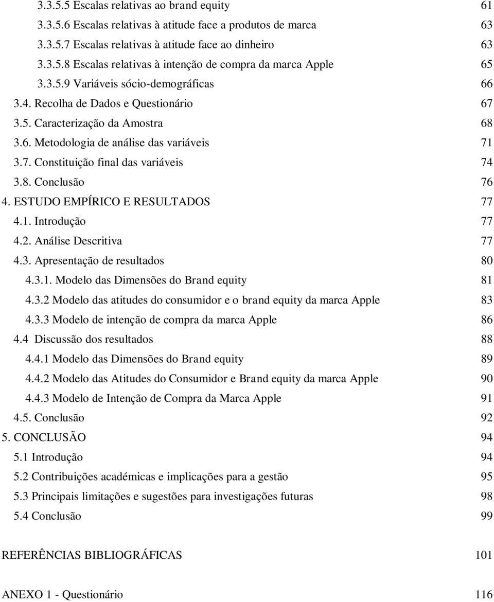 8. Conclusão 76 4. ESTUDO EMPÍRICO E RESULTADOS 77 4.1. Introdução 77 4.2. Análise Descritiva 77 4.3. Apresentação de resultados 80 4.3.1. Modelo das Dimensões do Brand equity 81 4.3.2 Modelo das atitudes do consumidor e o brand equity da marca Apple 83 4.