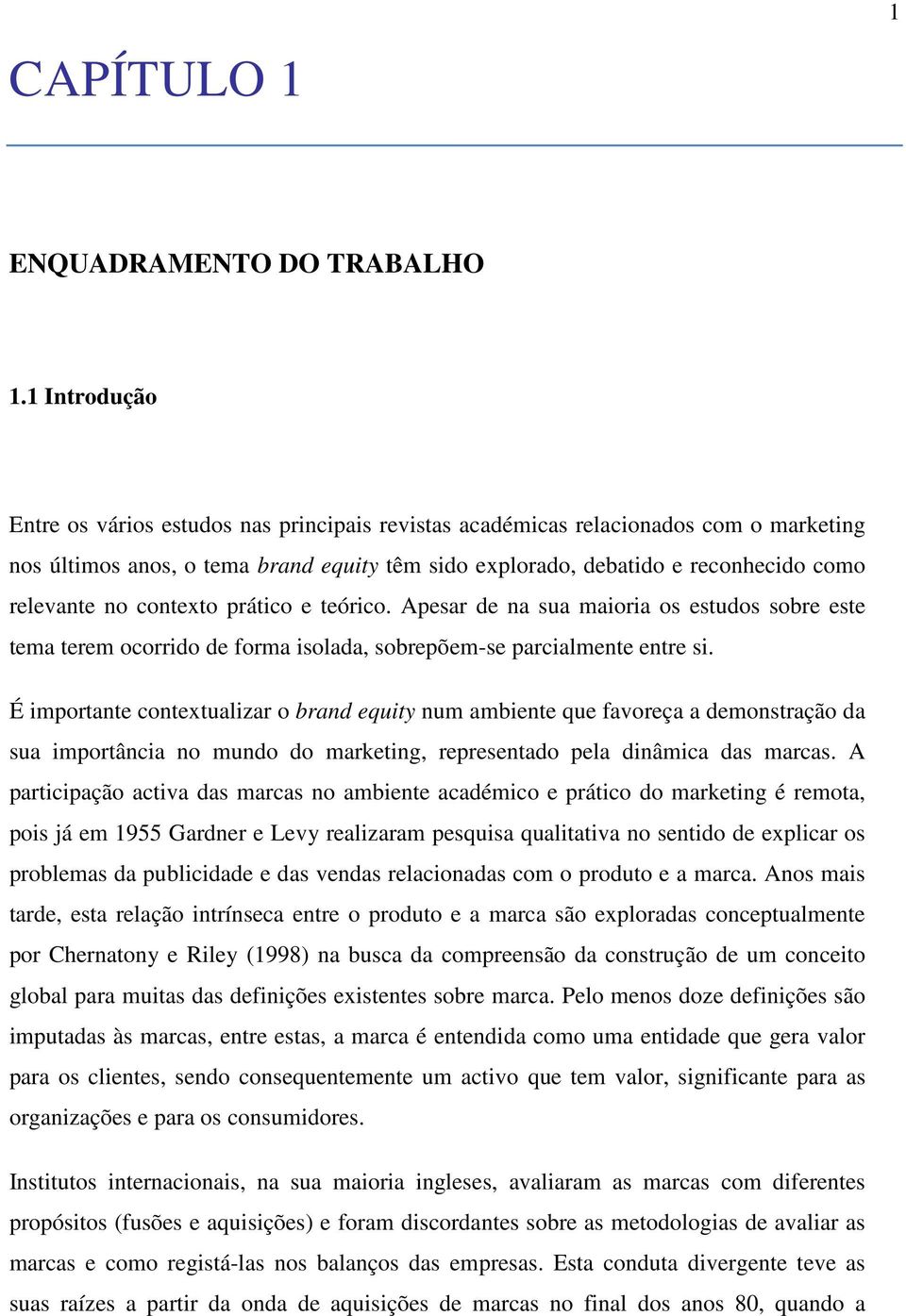 contexto prático e teórico. Apesar de na sua maioria os estudos sobre este tema terem ocorrido de forma isolada, sobrepõem-se parcialmente entre si.