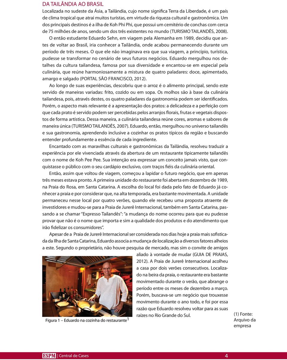 O então estudante Eduardo Sehn, em viagem pela Alemanha em 1989, decidiu que antes de voltar ao Brasil, iria conhecer a Tailândia, onde acabou permanecendo durante um período de três meses.