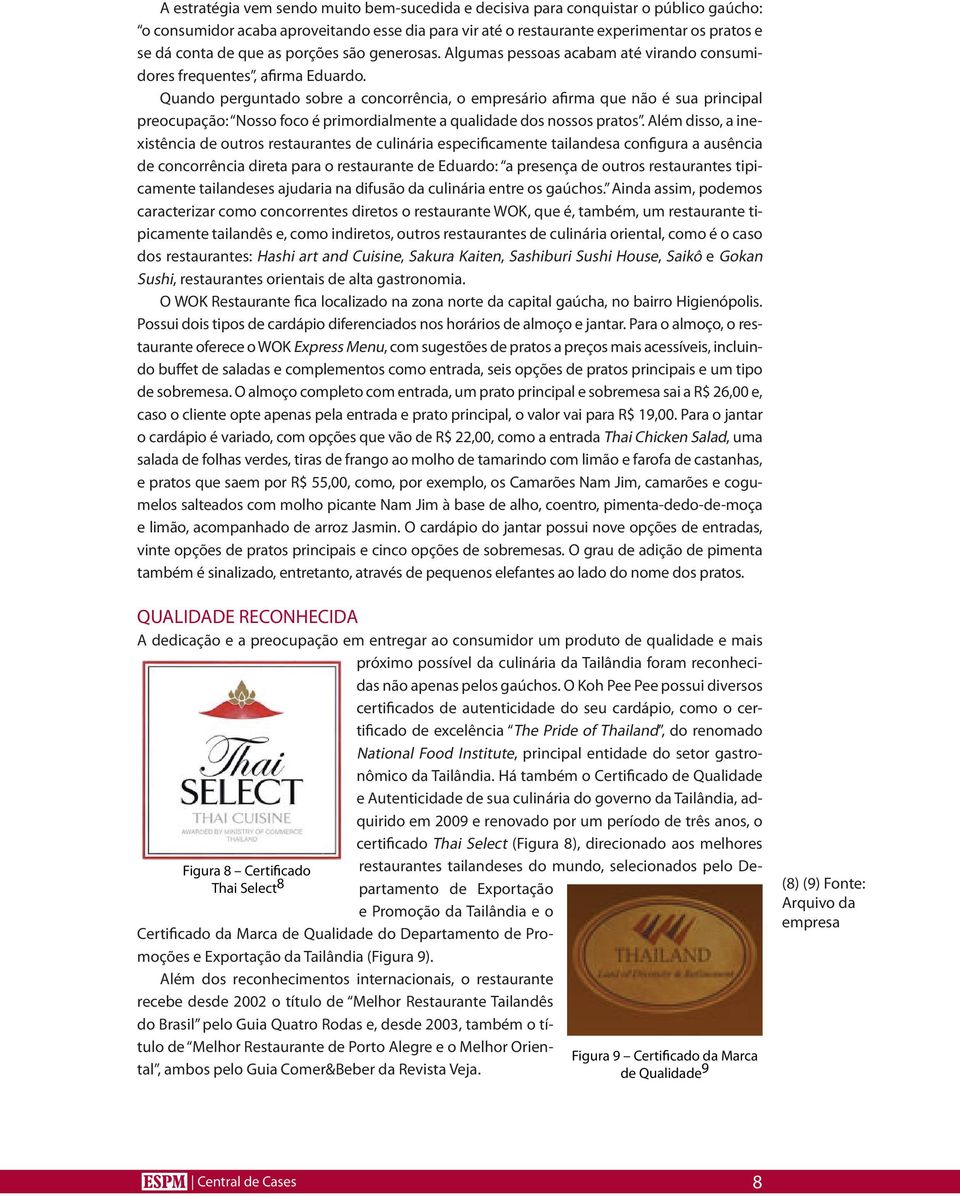 Quando perguntado sobre a concorrência, o empresário afirma que não é sua principal preocupação: Nosso foco é primordialmente a qualidade dos nossos pratos.