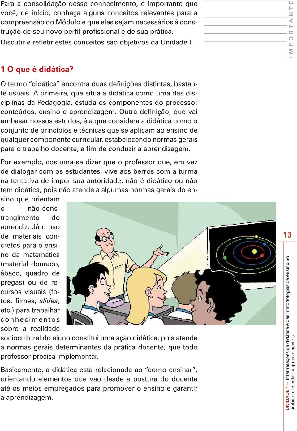 A primeira, que situa a didática como uma das disciplinas da Pedagogia, estuda os componentes do processo: conteúdos, ensino e aprendizagem.