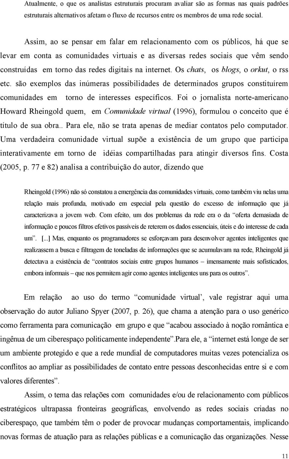 internet. Os chats, os blogs, o orkut, o rss etc. são exemplos das inúmeras possibilidades de determinados grupos constituírem comunidades em torno de interesses específicos.