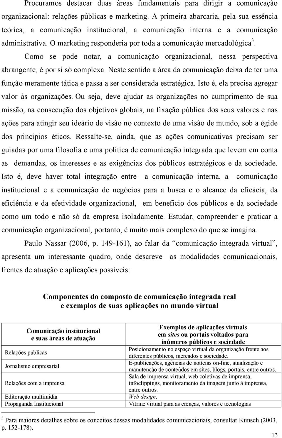 Como se pode notar, a comunicação organizacional, nessa perspectiva abrangente, é por si só complexa.