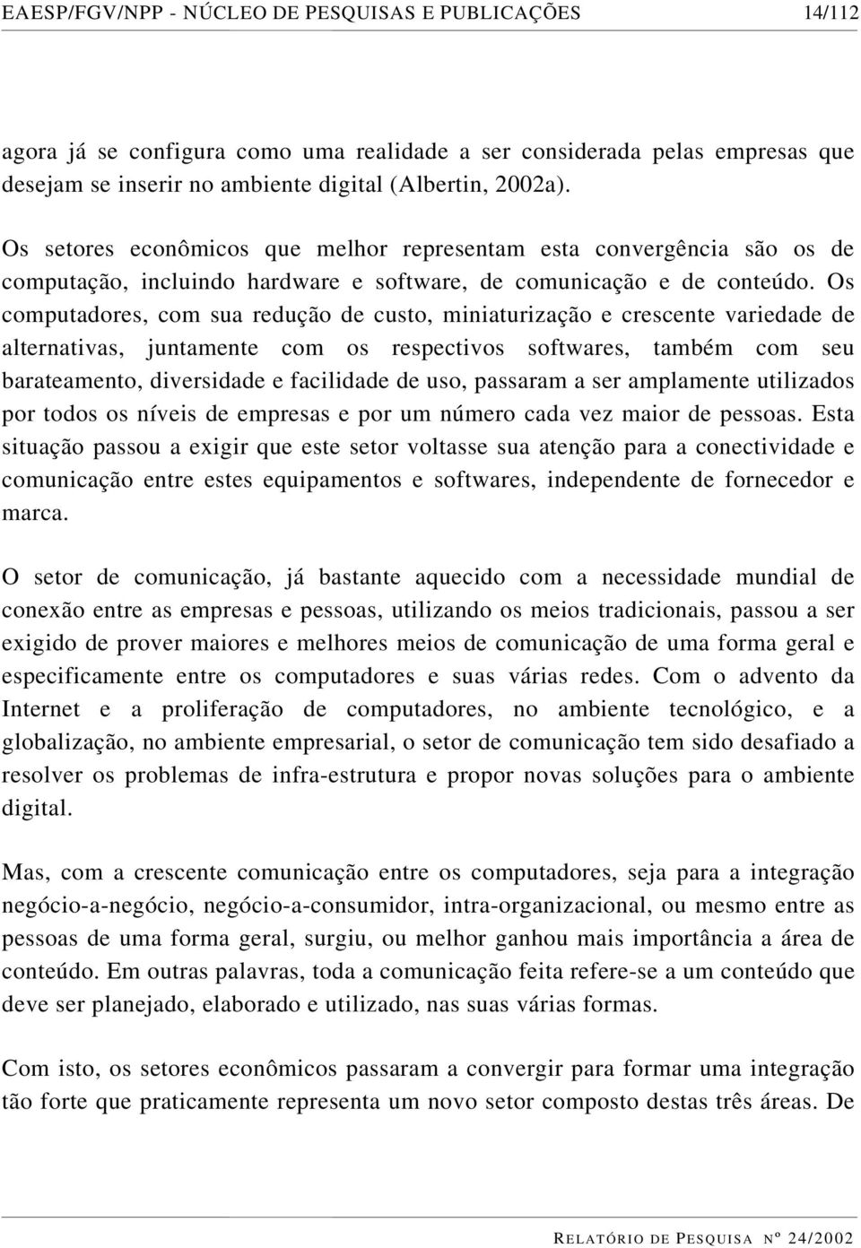 Os computadores, com sua redução de custo, miniaturização e crescente variedade de alternativas, juntamente com os respectivos softwares, também com seu barateamento, diversidade e facilidade de uso,