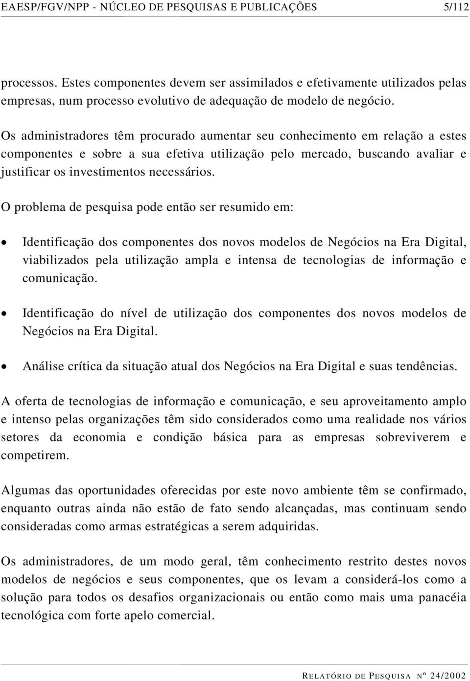 Os administradores têm procurado aumentar seu conhecimento em relação a estes componentes e sobre a sua efetiva utilização pelo mercado, buscando avaliar e justificar os investimentos necessários.