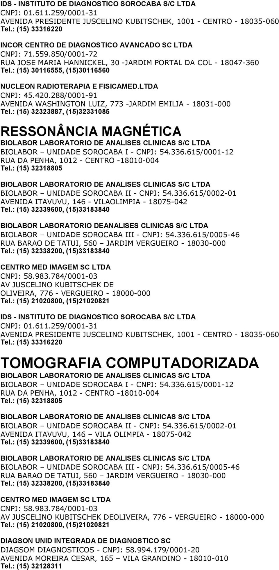 : (15) 30116555, (15)30116560 NUCLEON RADIOTERAPIA E FISICAMED.LTDA CNPJ: 45.420.288/0001-91 AVENIDA WASHINGTON LUIZ, 773 -JARDIM EMILIA - 18031-000 Tel.