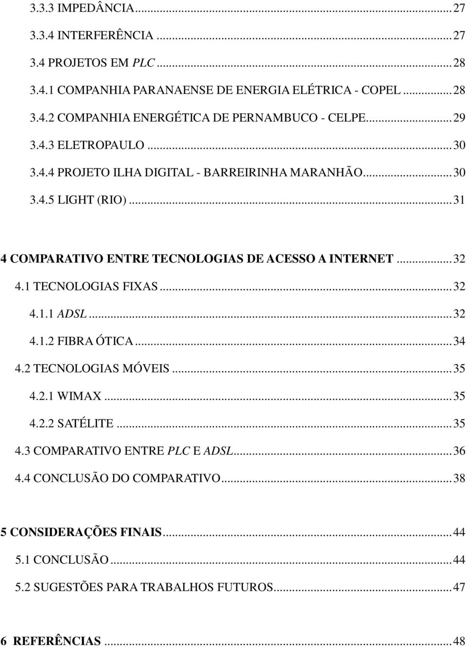 1 TECNOLOGIAS FIXAS... 32 4.1.1 ADSL... 32 4.1.2 FIBRA ÓTICA... 34 4.2 TECNOLOGIAS MÓVEIS... 35 4.2.1 WIMAX... 35 4.2.2 SATÉLITE... 35 4.3 COMPARATIVO ENTRE PLC E ADSL.