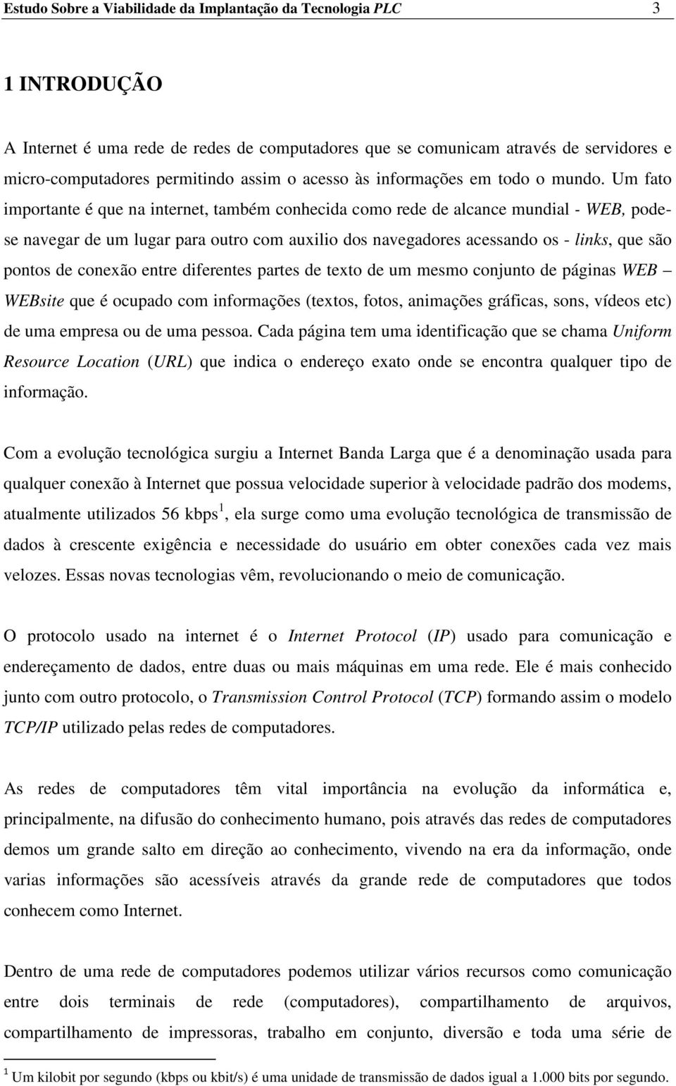 Um fato importante é que na internet, também conhecida como rede de alcance mundial - WEB, podese navegar de um lugar para outro com auxilio dos navegadores acessando os - links, que são pontos de