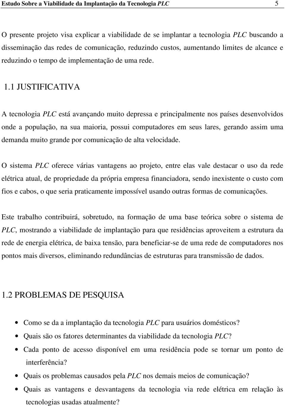 1 JUSTIFICATIVA A tecnologia PLC está avançando muito depressa e principalmente nos países desenvolvidos onde a população, na sua maioria, possui computadores em seus lares, gerando assim uma demanda