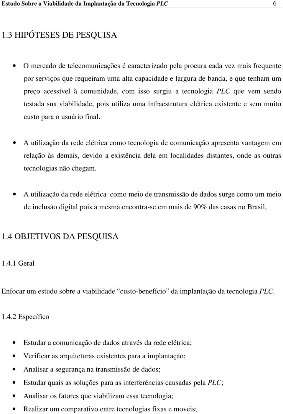 acessível à comunidade, com isso surgiu a tecnologia PLC que vem sendo testada sua viabilidade, pois utiliza uma infraestrutura elétrica existente e sem muito custo para o usuário final.