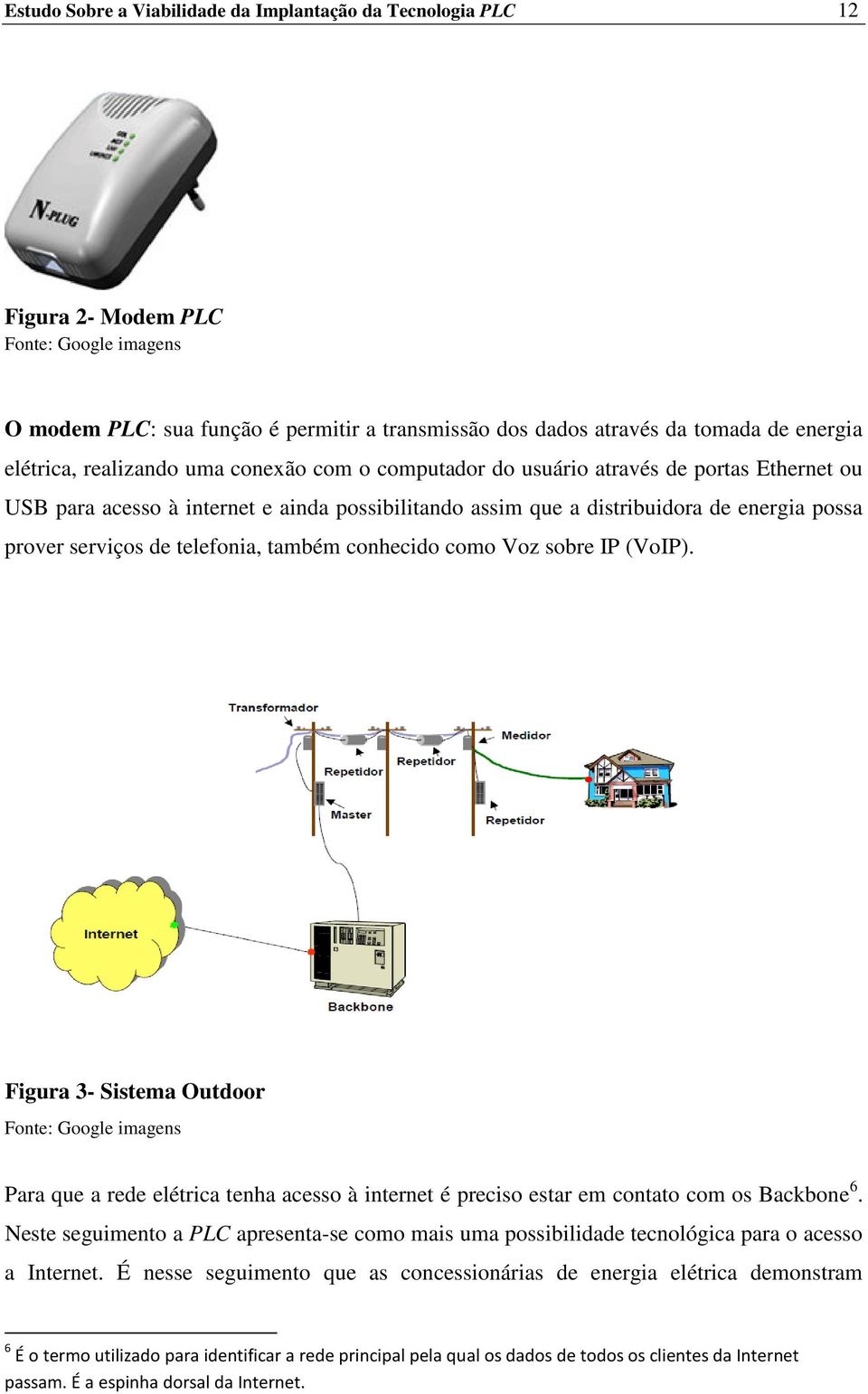 de telefonia, também conhecido como Voz sobre IP (VoIP). Figura 3- Sistema Outdoor Fonte: Google imagens Para que a rede elétrica tenha acesso à internet é preciso estar em contato com os Backbone 6.