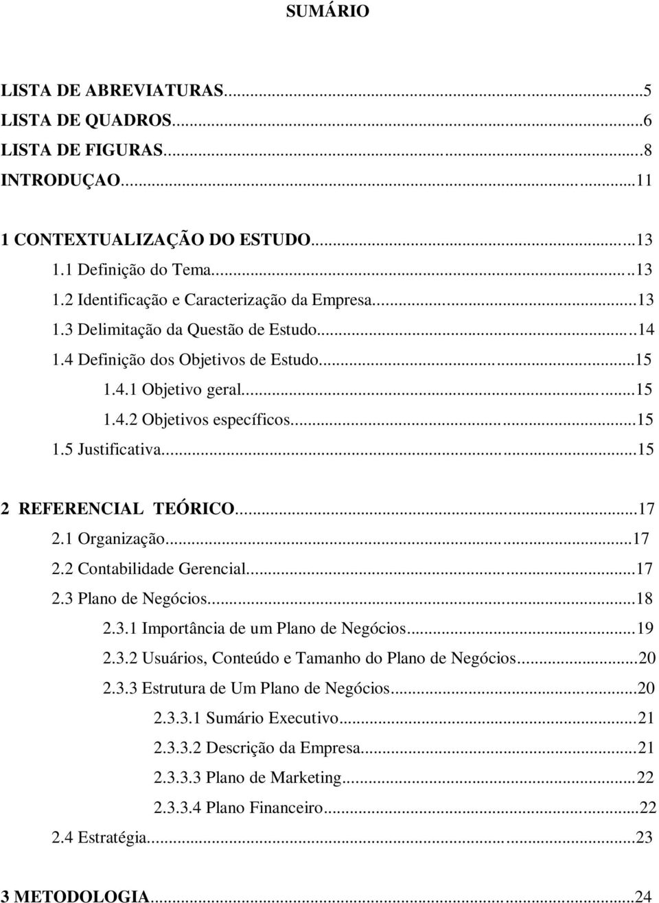 1 Organização...17 2.2 Contabilidade Gerencial...17 2.3 Plano de Negócios...18 2.3.1 Importância de um Plano de Negócios...19 2.3.2 Usuários, Conteúdo e Tamanho do Plano de Negócios...20 2.3.3 Estrutura de Um Plano de Negócios.