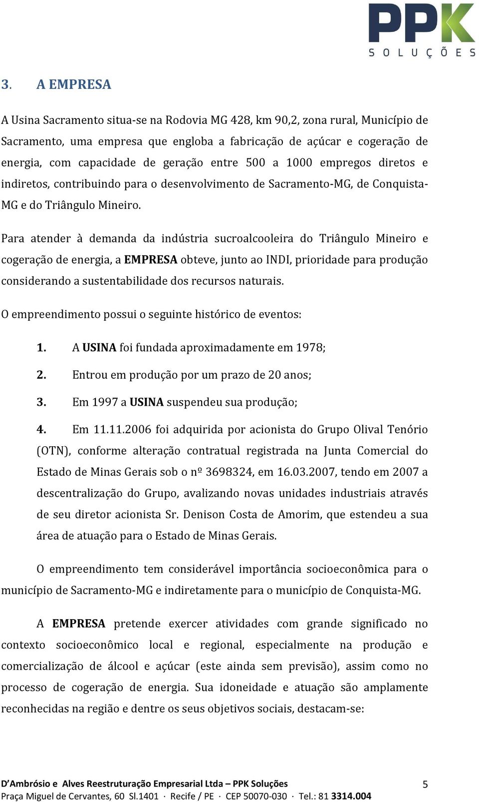 Para atender à demanda da indústria sucroalcooleira do Triângulo Mineiro e cogeração de energia, a EMPRESA obteve, junto ao INDI, prioridade para produção considerando a sustentabilidade dos recursos