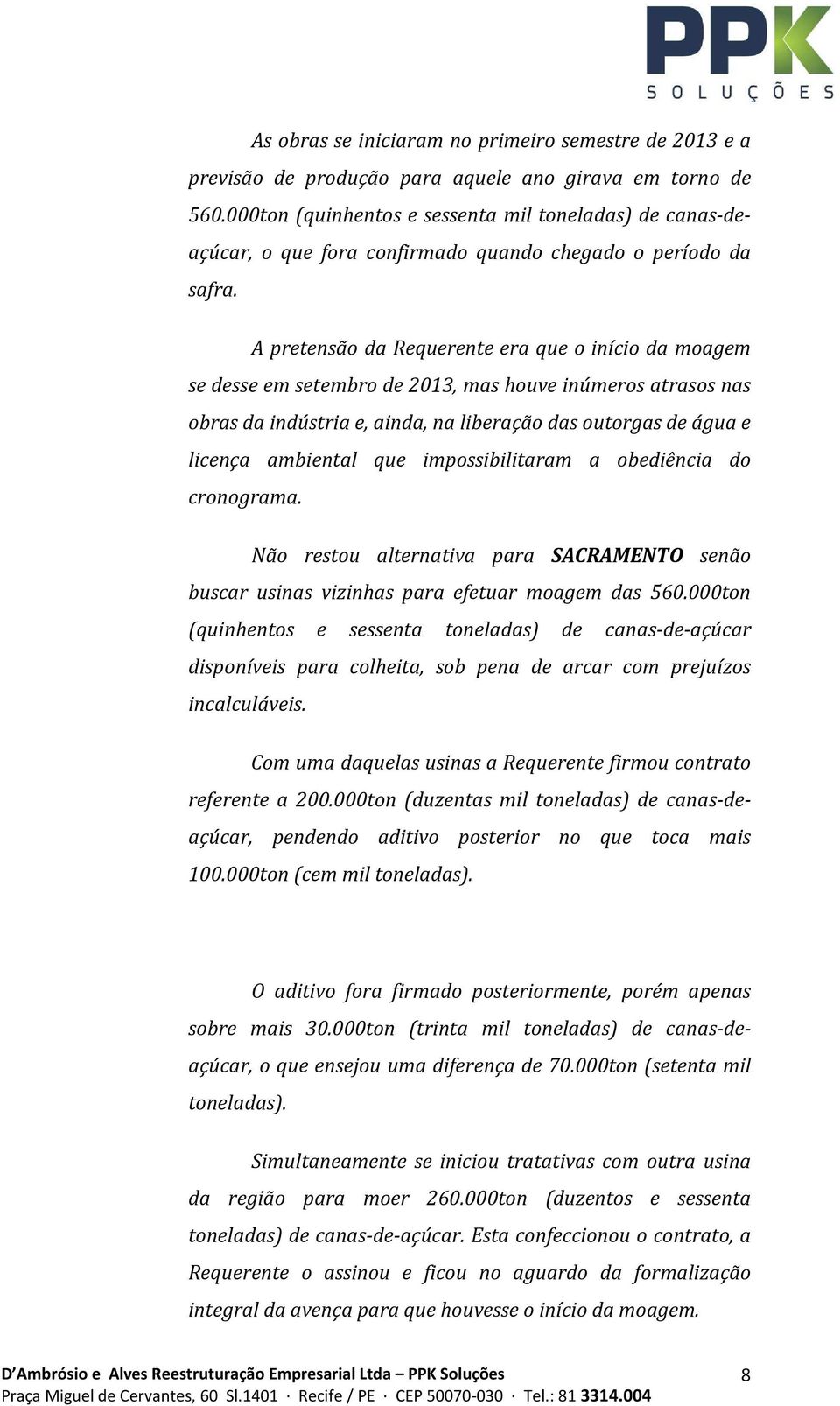 A pretensão da Requerente era que o início da moagem se desse em setembro de 2013, mas houve inúmeros atrasos nas obras da indústria e, ainda, na liberação das outorgas de água e licença ambiental