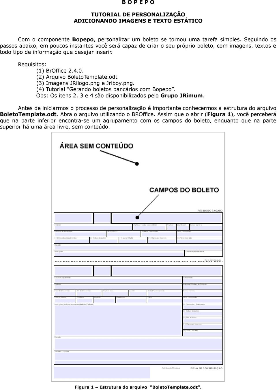 (2) Arquivo BoletoTemplate.odt (3) Imagens JRilogo.png e Jriboy.png. (4) Tutorial Gerando boletos bancários com Bopepo. Obs: Os itens 2, 3 e 4 são disponibilizados pelo Grupo JRimum.