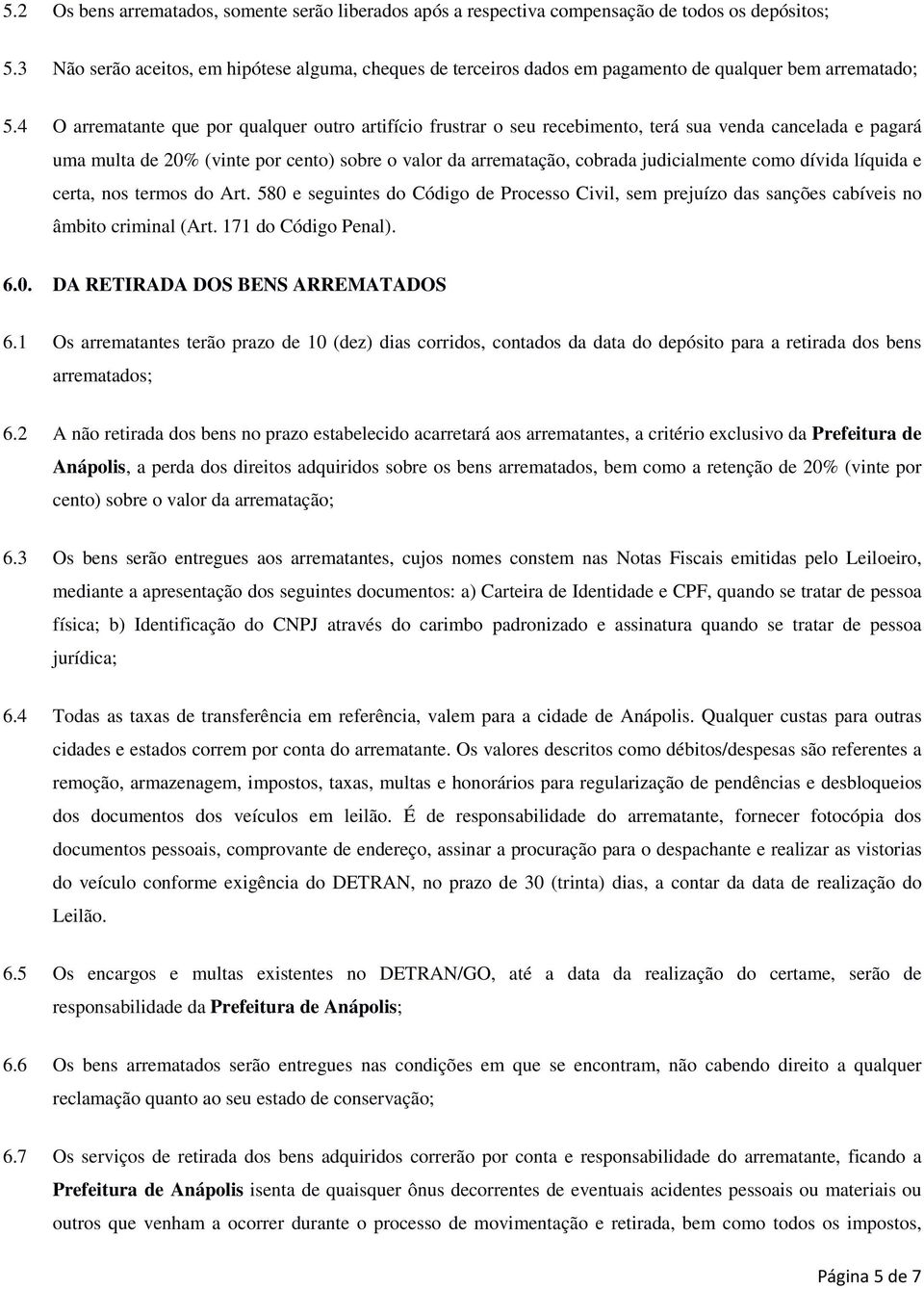 4 O arrematante que por qualquer outro artifício frustrar o seu recebimento, terá sua venda cancelada e pagará uma multa de 0% (vinte por cento) sobre o valor da arrematação, cobrada judicialmente