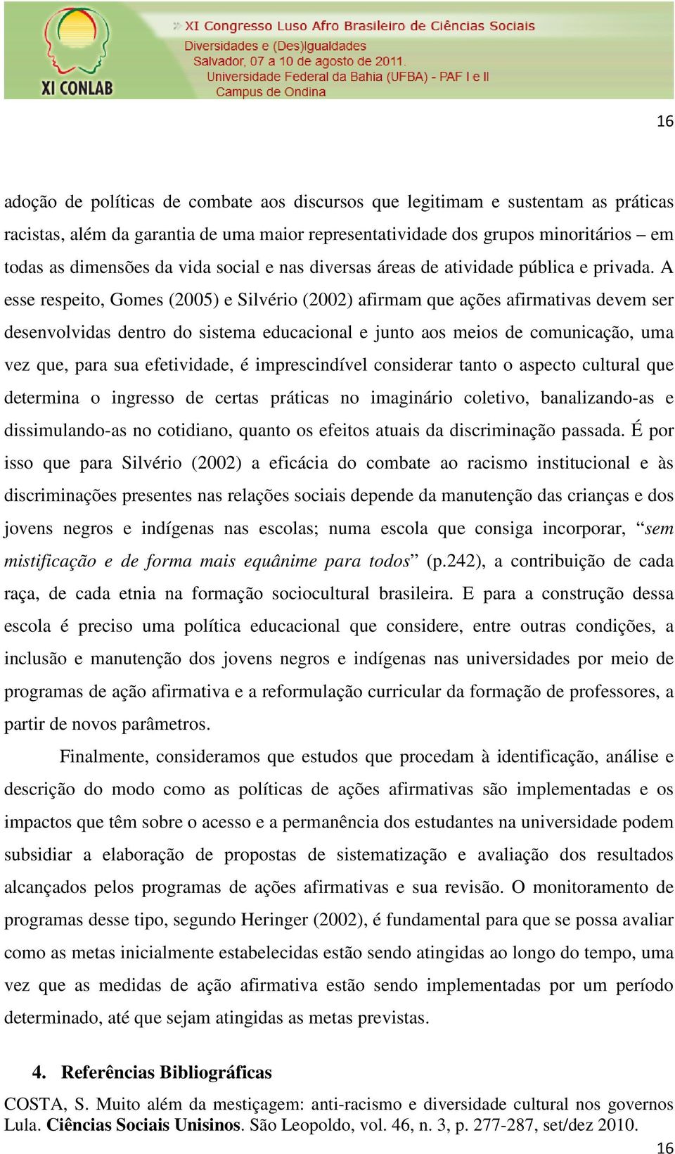 A esse respeito, Gomes (2005) e Silvério (2002) afirmam que ações afirmativas devem ser desenvolvidas dentro do sistema educacional e junto aos meios de comunicação, uma vez que, para sua