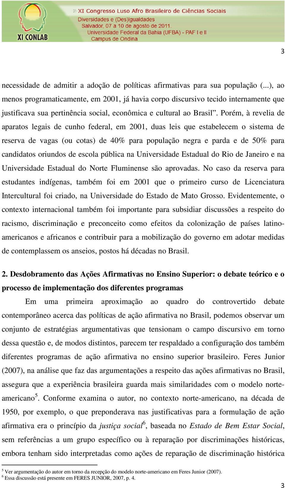 Porém, à revelia de aparatos legais de cunho federal, em 2001, duas leis que estabelecem o sistema de reserva de vagas (ou cotas) de 40% para população negra e parda e de 50% para candidatos oriundos