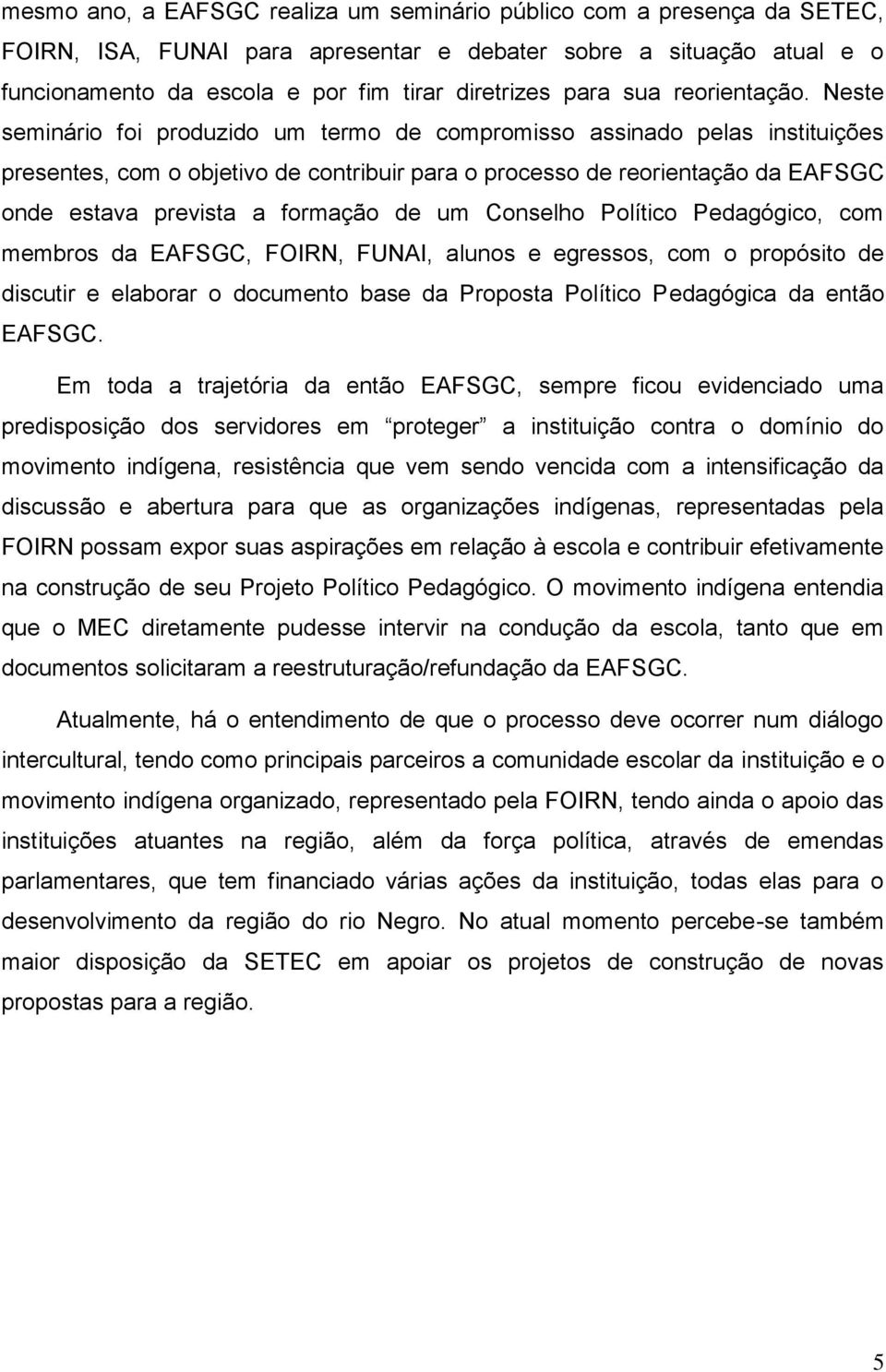 Neste seminário foi produzido um termo de compromisso assinado pelas instituições presentes, com o objetivo de contribuir para o processo de reorientação da EAFSGC onde estava prevista a formação de