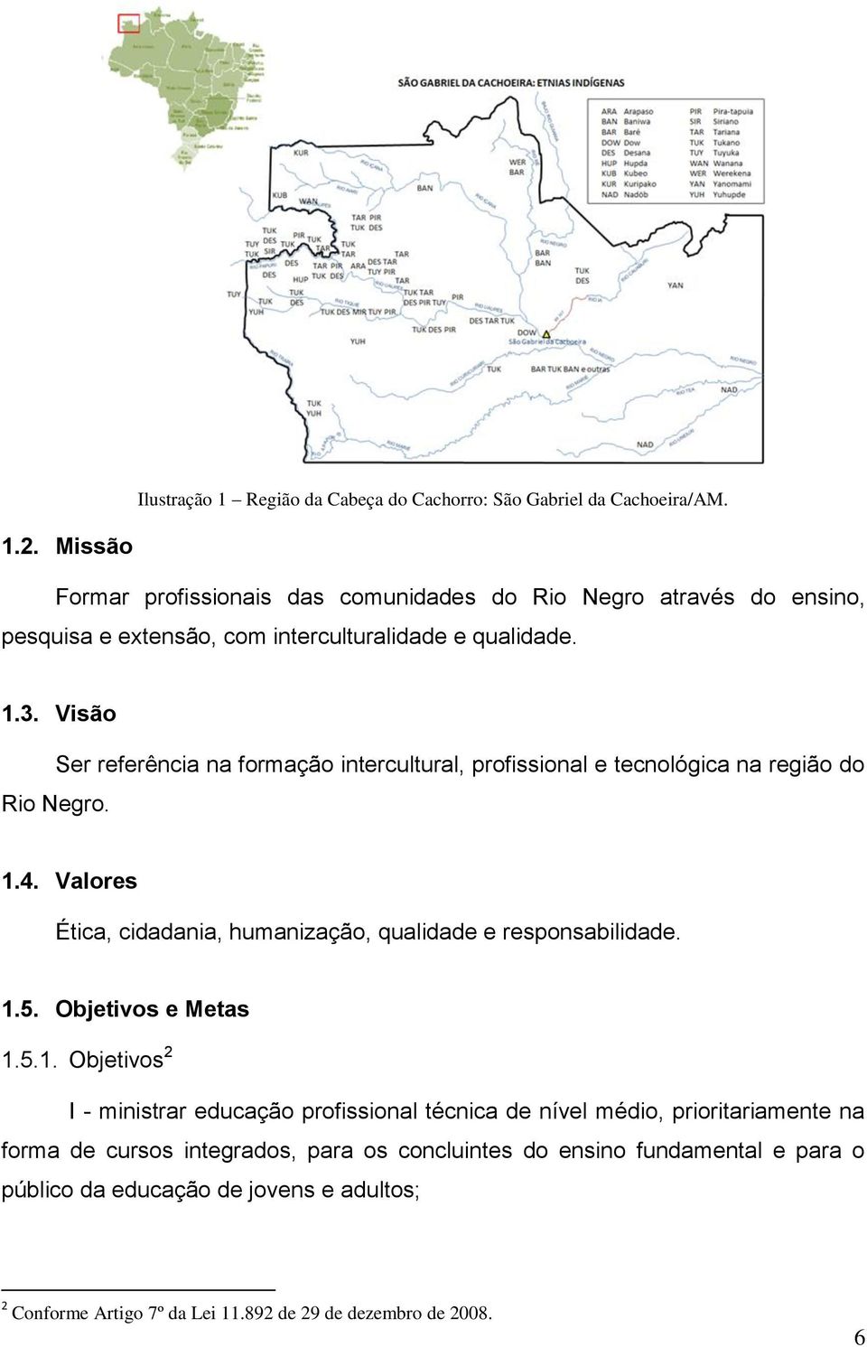 Visão Ser referência na formação intercultural, profissional e tecnológica na região do Rio Negro. 1.4. Valores Ética, cidadania, humanização, qualidade e responsabilidade.