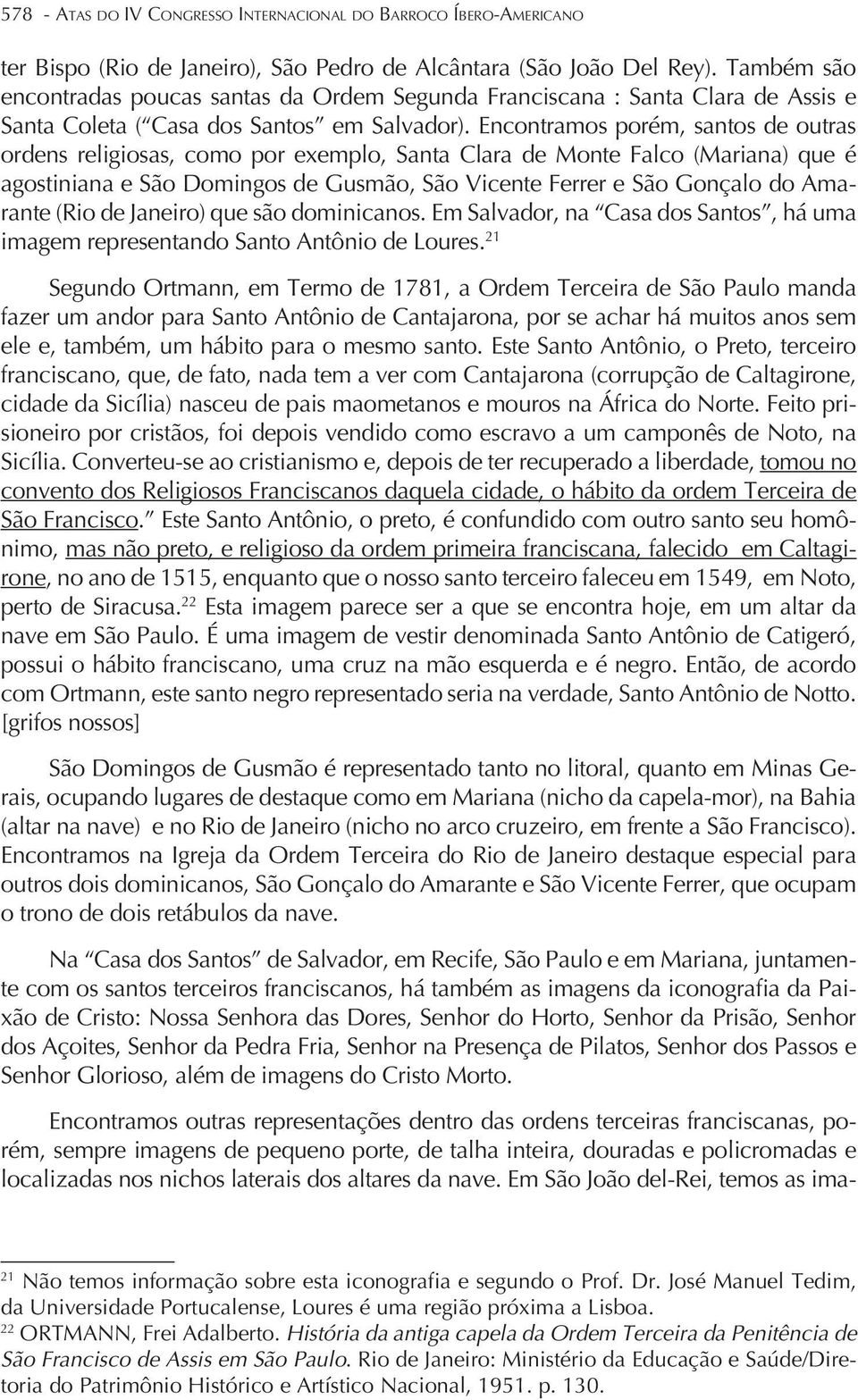 Encontramos porém, santos de outras ordens religiosas, como por exemplo, Santa Clara de Monte Falco (Mariana) que é agostiniana e São Domingos de Gusmão, São Vicente Ferrer e São Gonçalo do Amarante