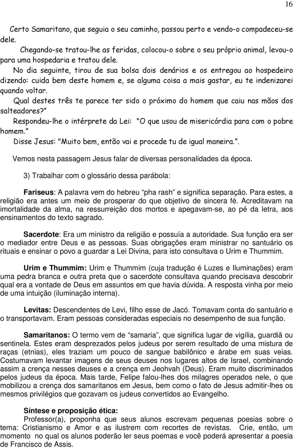 No dia seguinte, tirou de sua bolsa dois denários e os entregou ao hospedeiro dizendo: cuida bem deste homem e, se alguma coisa a mais gastar, eu te indenizarei quando voltar.