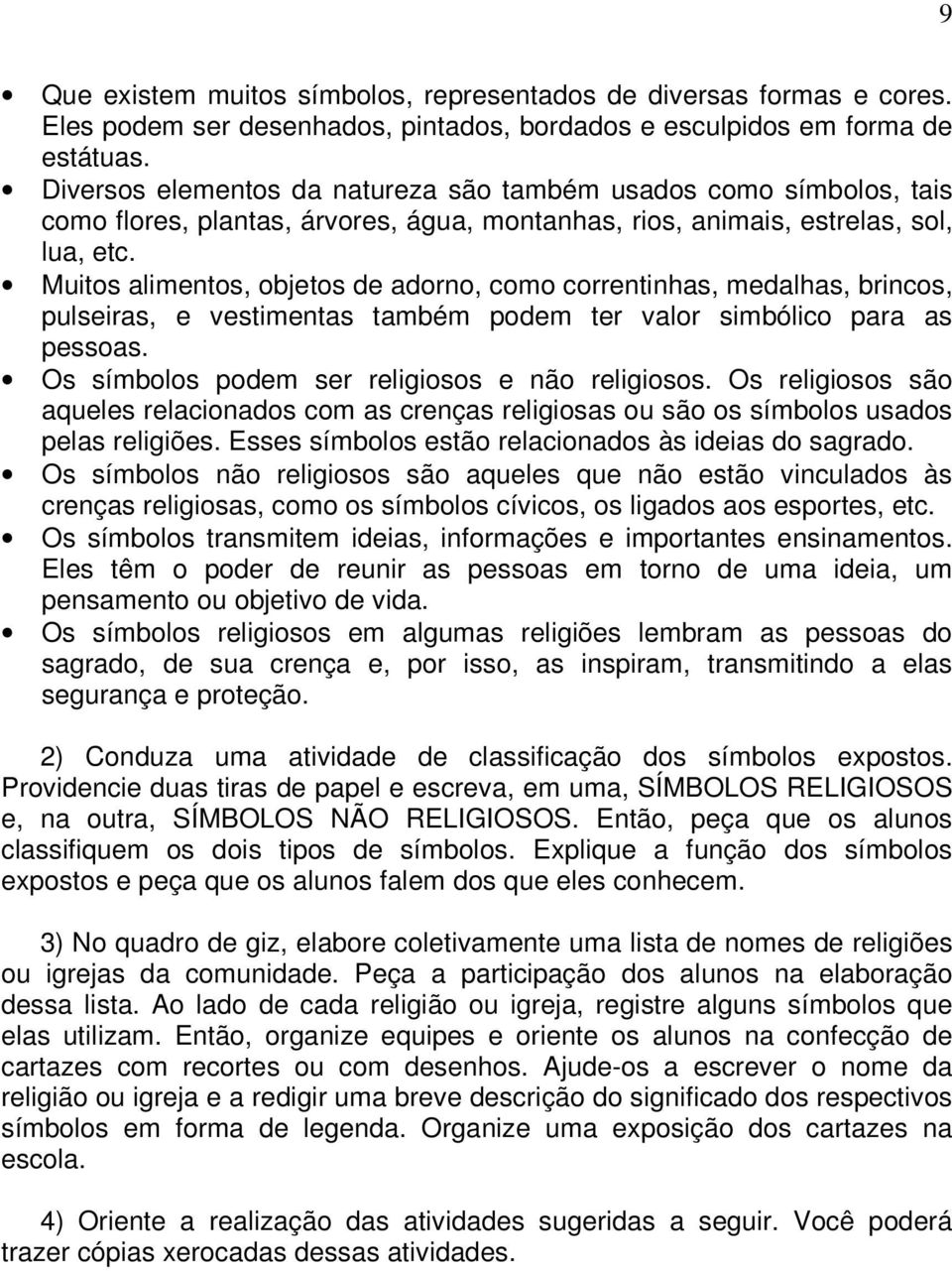 Muitos alimentos, objetos de adorno, como correntinhas, medalhas, brincos, pulseiras, e vestimentas também podem ter valor simbólico para as pessoas. Os símbolos podem ser religiosos e não religiosos.